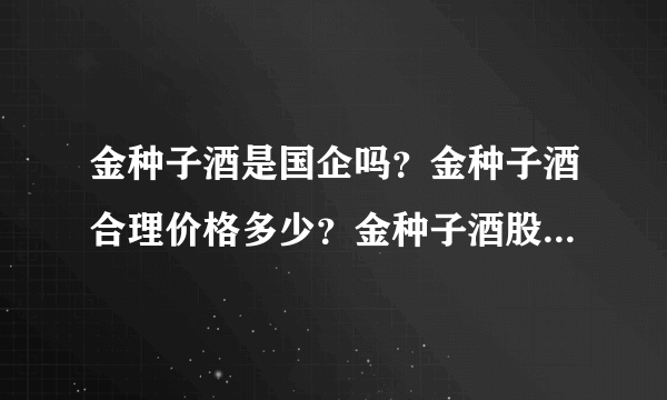 金种子酒是国企吗？金种子酒合理价格多少？金种子酒股票近一年股价？