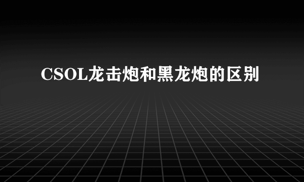 CSOL龙击炮和黑龙炮的区别