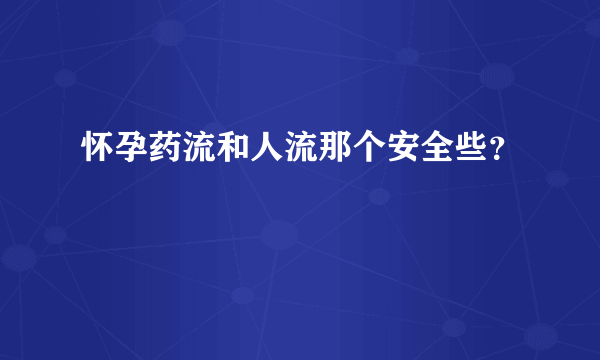 怀孕药流和人流那个安全些？