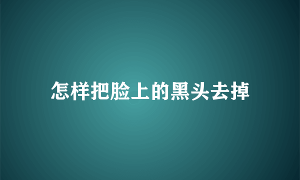 怎样把脸上的黑头去掉