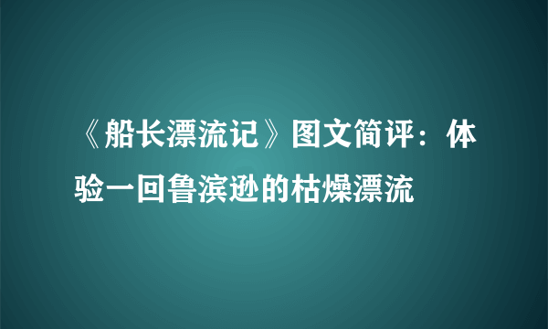 《船长漂流记》图文简评：体验一回鲁滨逊的枯燥漂流