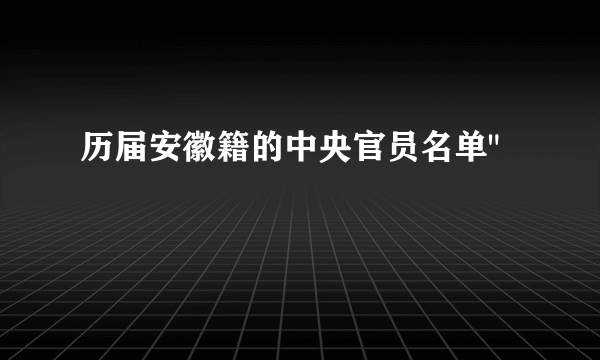 历届安徽籍的中央官员名单