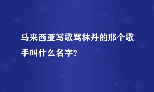 马来西亚写歌骂林丹的那个歌手叫什么名字？