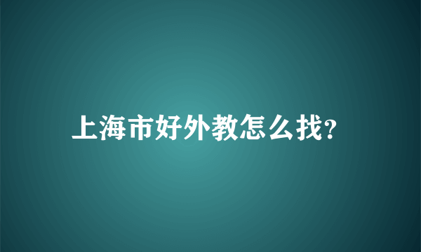 上海市好外教怎么找？