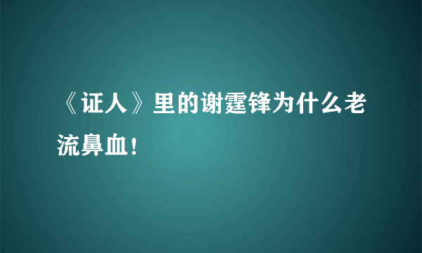 《证人》里的谢霆锋为什么老流鼻血！