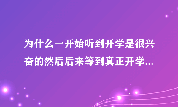 为什么一开始听到开学是很兴奋的然后后来等到真正开学或快开学的时候的心里有些慌慌的就有点厌学？