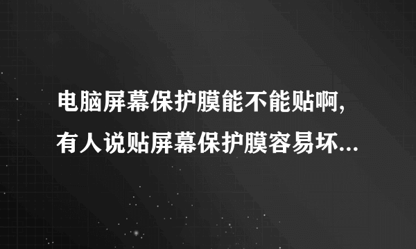 电脑屏幕保护膜能不能贴啊,有人说贴屏幕保护膜容易坏电脑屏,为什么?