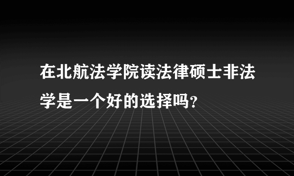 在北航法学院读法律硕士非法学是一个好的选择吗？