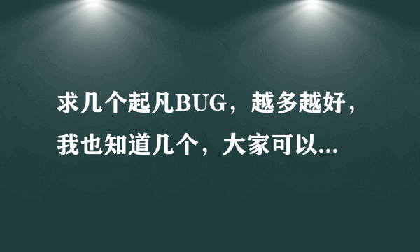 求几个起凡BUG，越多越好，我也知道几个，大家可以交流一下。好的一定采纳