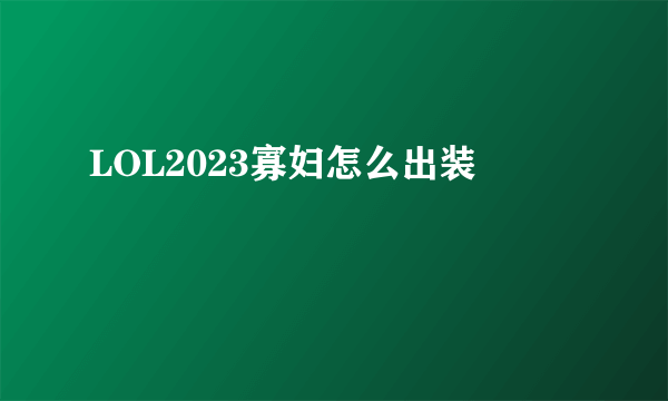 LOL2023寡妇怎么出装