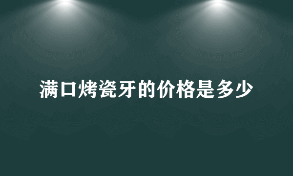 满口烤瓷牙的价格是多少