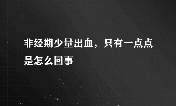 非经期少量出血，只有一点点是怎么回事