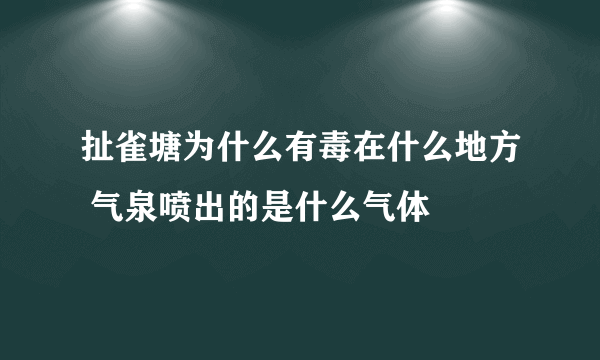 扯雀塘为什么有毒在什么地方 气泉喷出的是什么气体