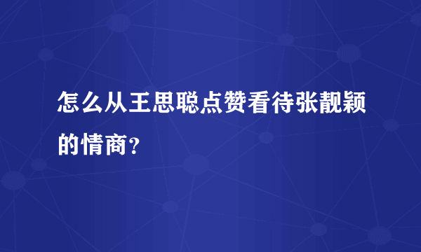 怎么从王思聪点赞看待张靓颖的情商？