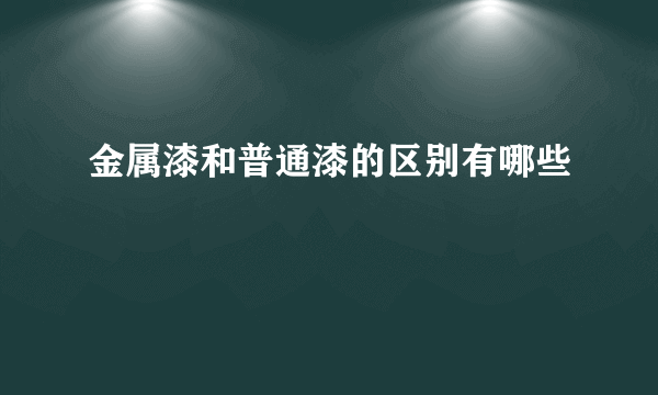 金属漆和普通漆的区别有哪些