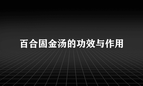 百合固金汤的功效与作用