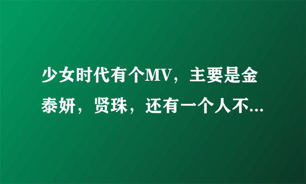 少女时代有个MV，主要是金泰妍，贤珠，还有一个人不知道叫什么名字，就3个人唱的，哪首歌叫什么啊