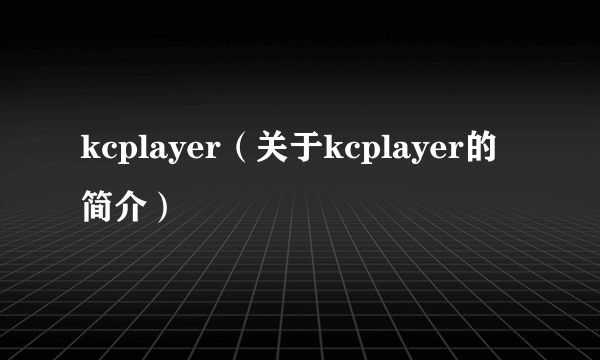 kcplayer（关于kcplayer的简介）