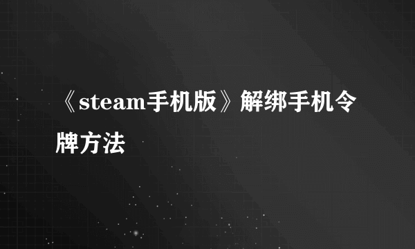 《steam手机版》解绑手机令牌方法