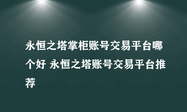 永恒之塔掌柜账号交易平台哪个好 永恒之塔账号交易平台推荐