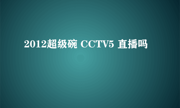 2012超级碗 CCTV5 直播吗