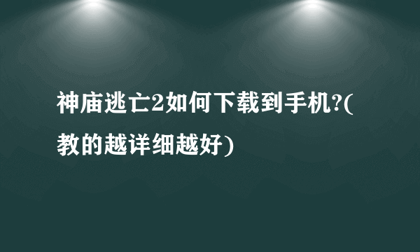 神庙逃亡2如何下载到手机?(教的越详细越好)