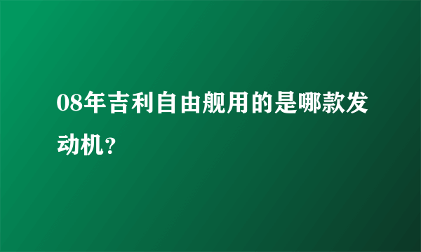 08年吉利自由舰用的是哪款发动机？