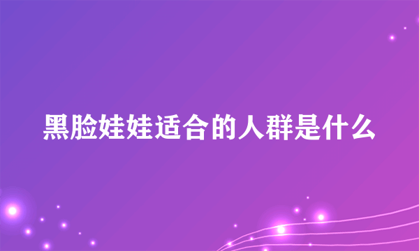 黑脸娃娃适合的人群是什么