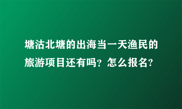 塘沽北塘的出海当一天渔民的旅游项目还有吗？怎么报名?