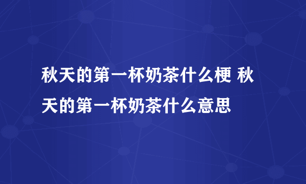 秋天的第一杯奶茶什么梗 秋天的第一杯奶茶什么意思