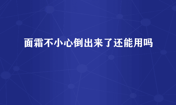 面霜不小心倒出来了还能用吗