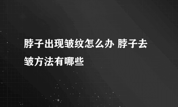 脖子出现皱纹怎么办 脖子去皱方法有哪些