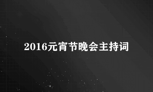 2016元宵节晚会主持词