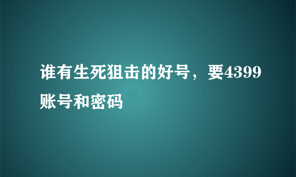 谁有生死狙击的好号，要4399账号和密码