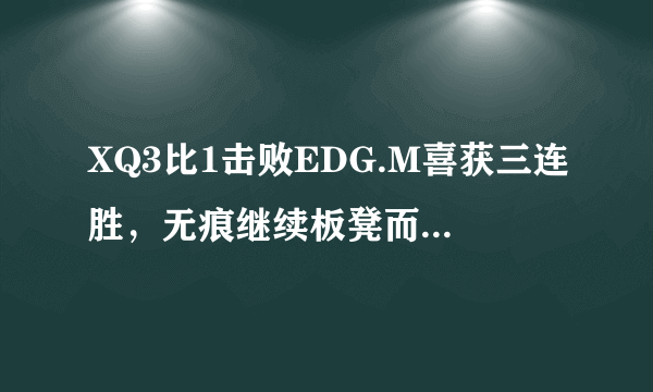 XQ3比1击败EDG.M喜获三连胜，无痕继续板凳而阿泰三获MVP，EDG.M五连跪，你有何看法？