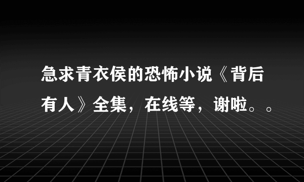 急求青衣侯的恐怖小说《背后有人》全集，在线等，谢啦。。