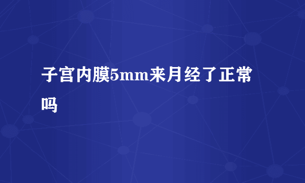 子宫内膜5mm来月经了正常吗