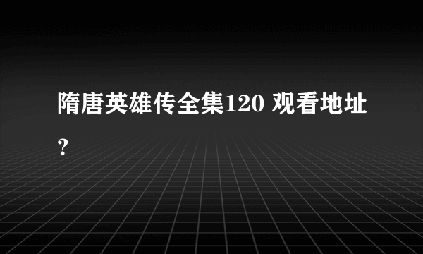 隋唐英雄传全集120 观看地址？