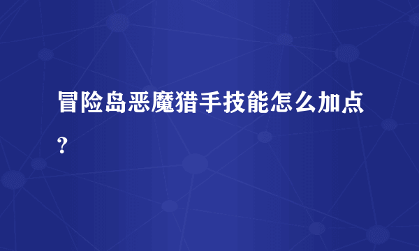 冒险岛恶魔猎手技能怎么加点？