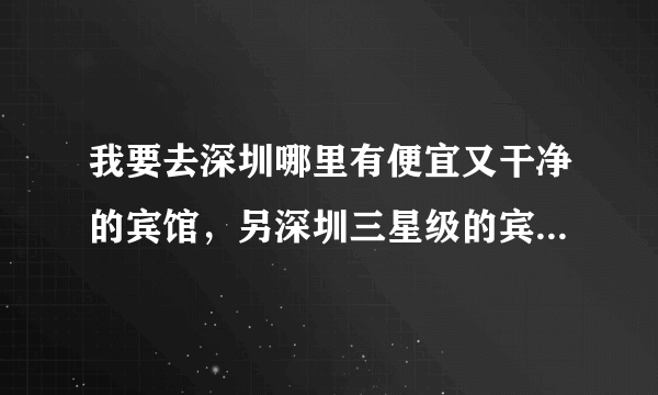 我要去深圳哪里有便宜又干净的宾馆，另深圳三星级的宾馆大概需要多少钱一晚