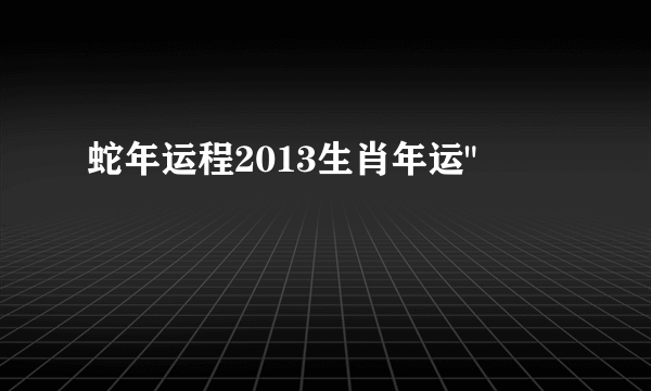 蛇年运程2013生肖年运