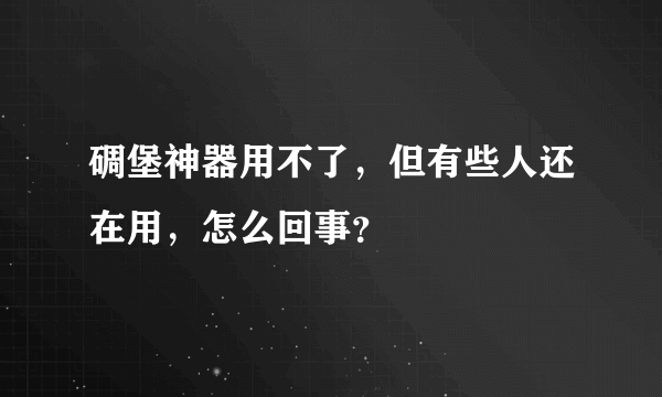 碉堡神器用不了，但有些人还在用，怎么回事？