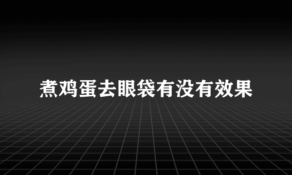 煮鸡蛋去眼袋有没有效果