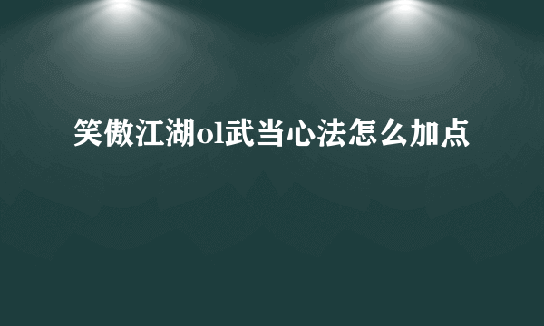 笑傲江湖ol武当心法怎么加点