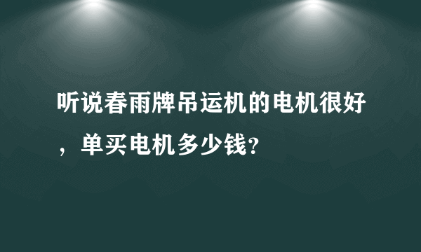 听说春雨牌吊运机的电机很好，单买电机多少钱？