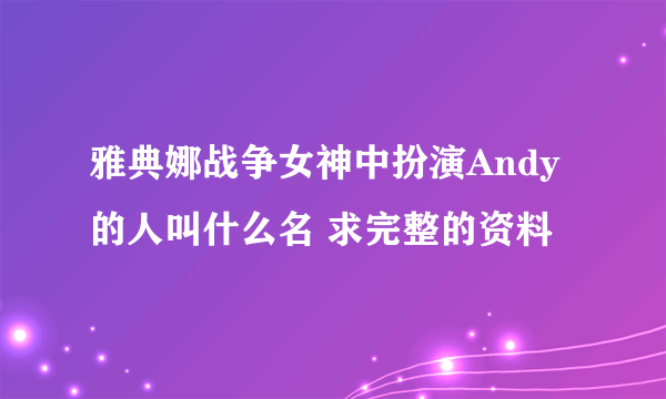 雅典娜战争女神中扮演Andy的人叫什么名 求完整的资料