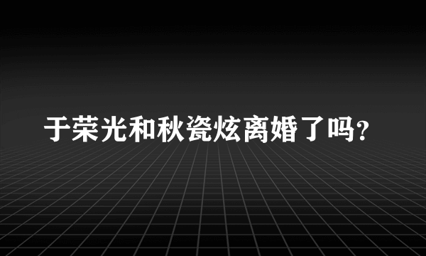 于荣光和秋瓷炫离婚了吗？