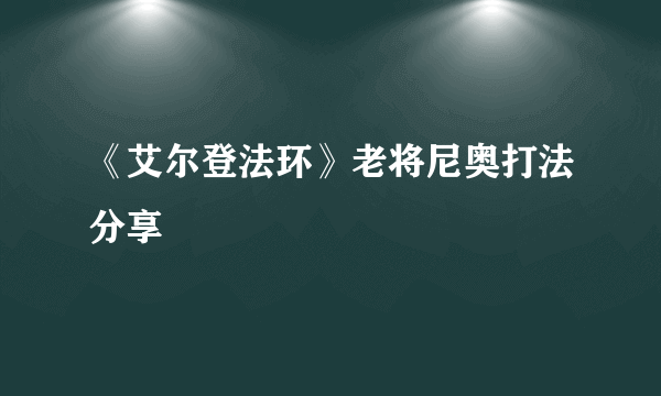 《艾尔登法环》老将尼奥打法分享