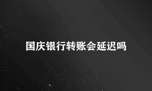 国庆银行转账会延迟吗