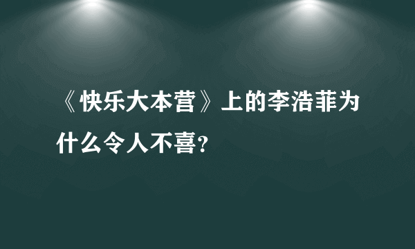 《快乐大本营》上的李浩菲为什么令人不喜？